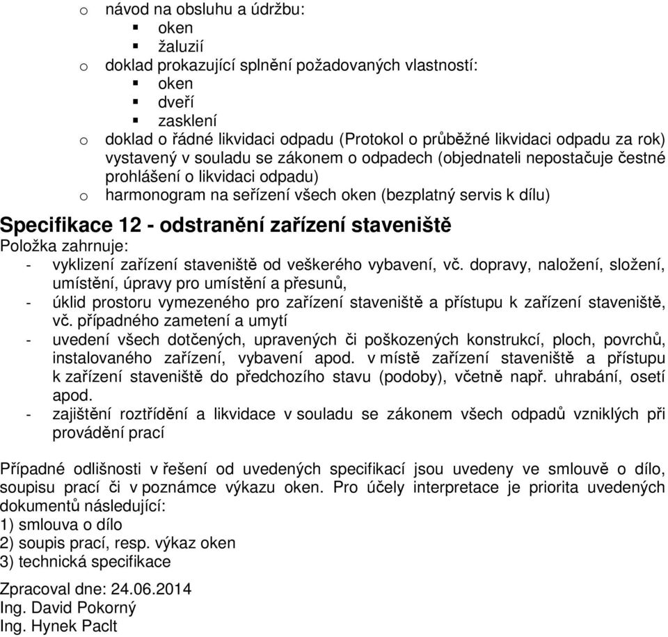 zařízení staveniště d veškeréh vybavení, vč. dpravy, nalžení, slžení, umístění, úpravy pr umístění a přesunů, - úklid prstru vymezenéh pr zařízení staveniště a přístupu k zařízení staveniště, vč.
