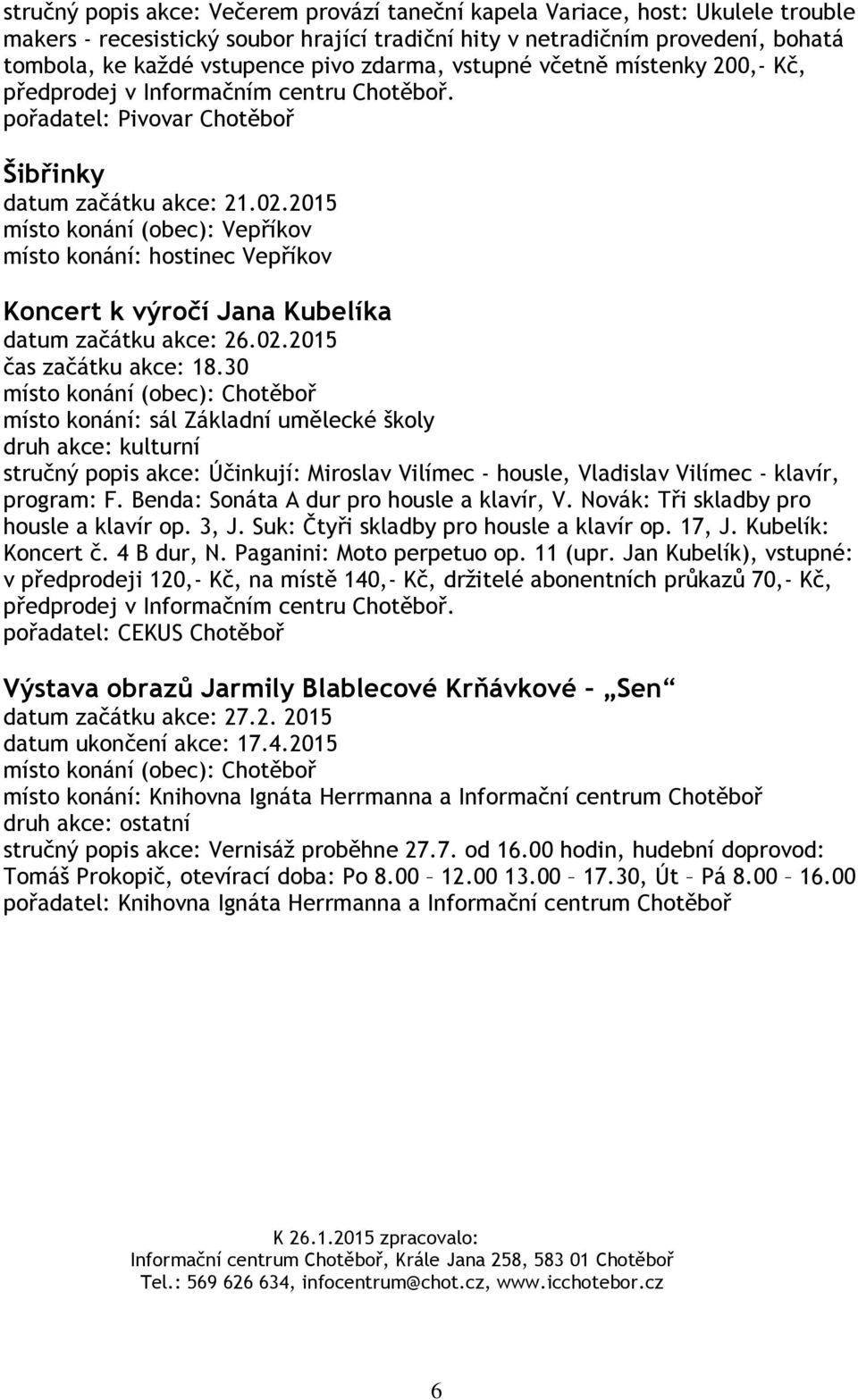 2015 místo konání (obec): Vepříkov místo konání: hostinec Vepříkov Koncert k výročí Jana Kubelíka datum začátku akce: 26.02.2015 čas začátku akce: 18.