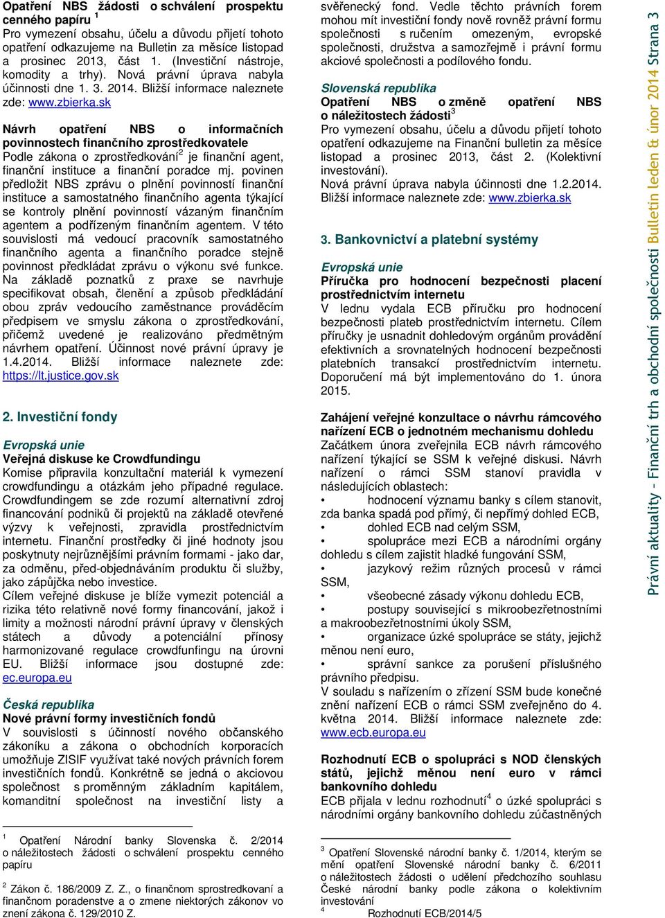 sk Návrh opatření NBS o informačních povinnostech finančního zprostředkovatele Podle zákona o zprostředkování 2 je finanční agent, finanční instituce a finanční poradce mj.