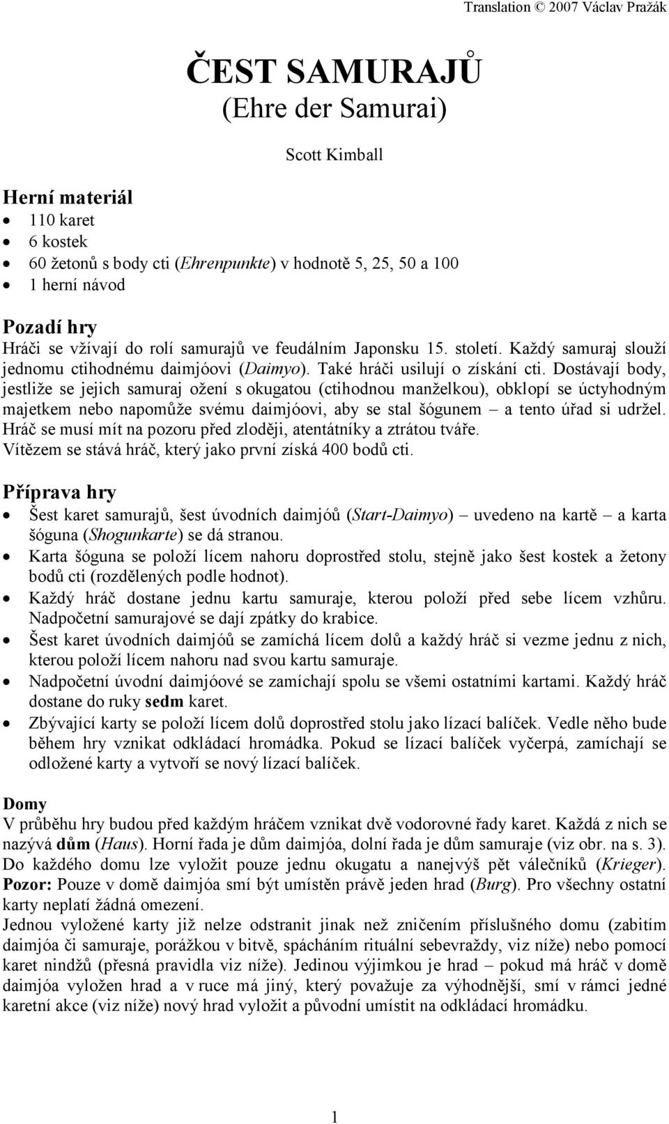 Dostávají body, jestliže se jejich samuraj ožení s okugatou (ctihodnou manželkou), obklopí se úctyhodným majetkem nebo napomůže svému daimjóovi, aby se stal šógunem a tento úřad si udržel.