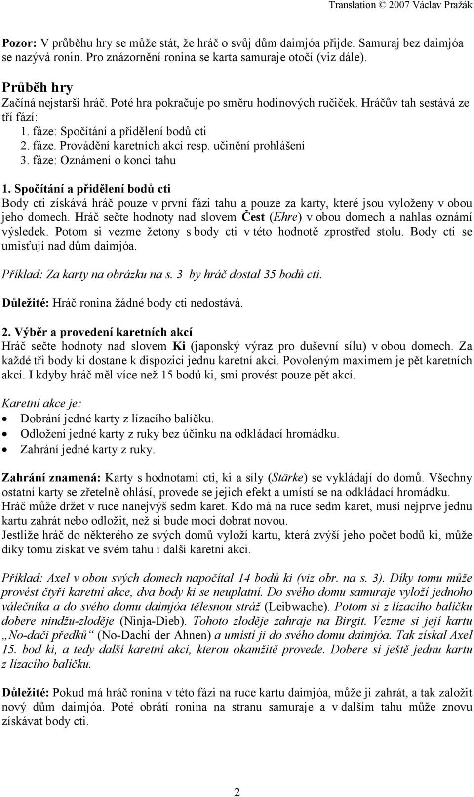 fáze: Oznámení o konci tahu 1. Spočítání a přidělení bodů cti Body cti získává hráč pouze v první fázi tahu a pouze za karty, které jsou vyloženy v obou jeho domech.