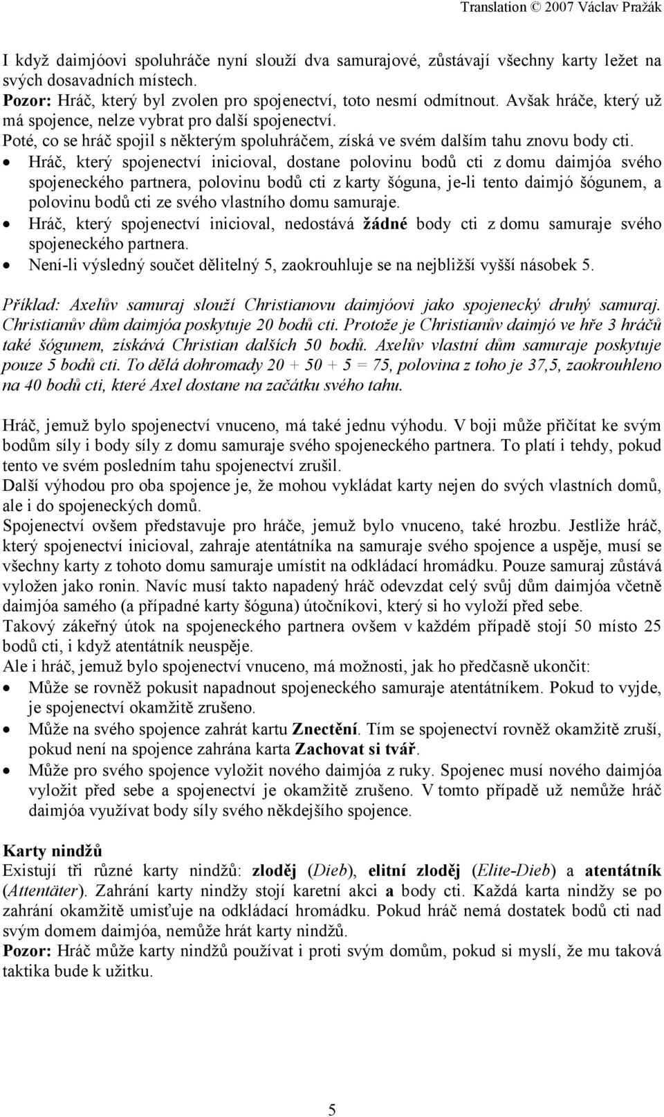 Hráč, který spojenectví inicioval, dostane polovinu bodů cti z domu daimjóa svého spojeneckého partnera, polovinu bodů cti z karty šóguna, je-li tento daimjó šógunem, a polovinu bodů cti ze svého