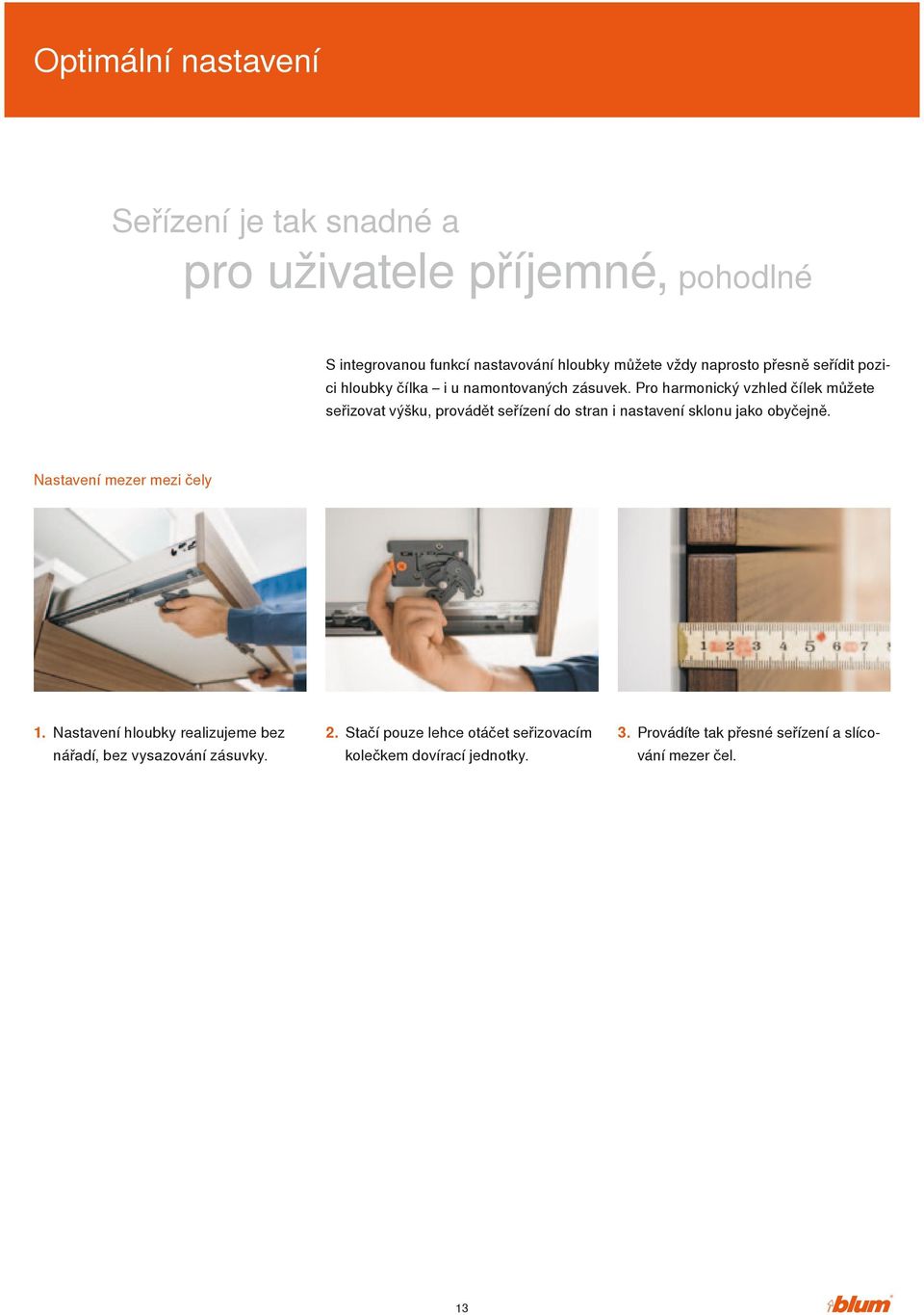 Pro harmonický vzhled čílek můžete seřizovat výšku, provádět seřízení do stran i nastavení sklonu jako obyčejně.