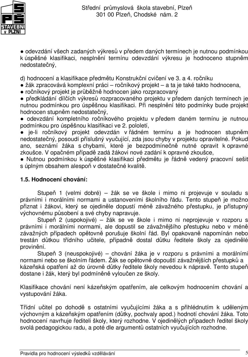 ročníku žák zpracovává komplexní práci ročníkový projekt a ta je také takto hodnocena, ročníkový projekt je průběžně hodnocen jako rozpracovaný předkládání dílčích výkresů rozpracovaného projektu v