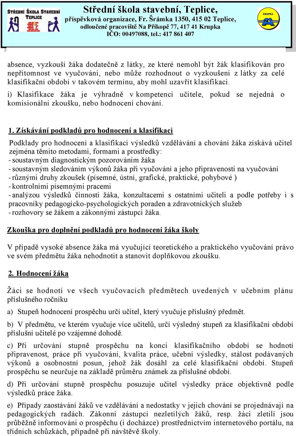 Získávání podkladů pro hodnocení a klasifikaci Podklady pro hodnocení a klasifikaci výsledků vzdělávání a chování žáka získává učitel zejména těmito metodami, formami a prostředky: - soustavným