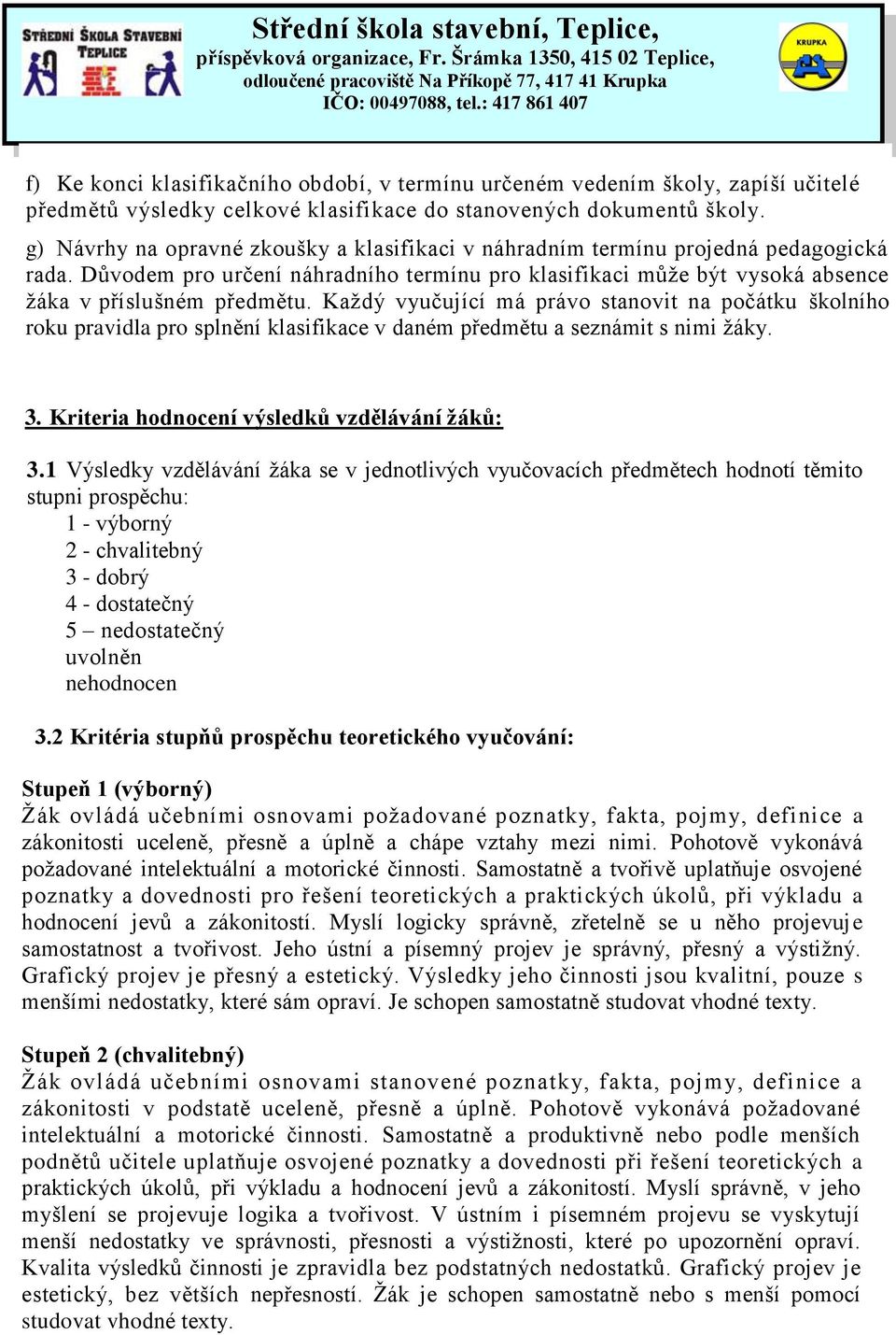 Každý vyučující má právo stanovit na počátku školního roku pravidla pro splnění klasifikace v daném předmětu a seznámit s nimi žáky. 3. Kriteria hodnocení výsledků vzdělávání žáků: 3.