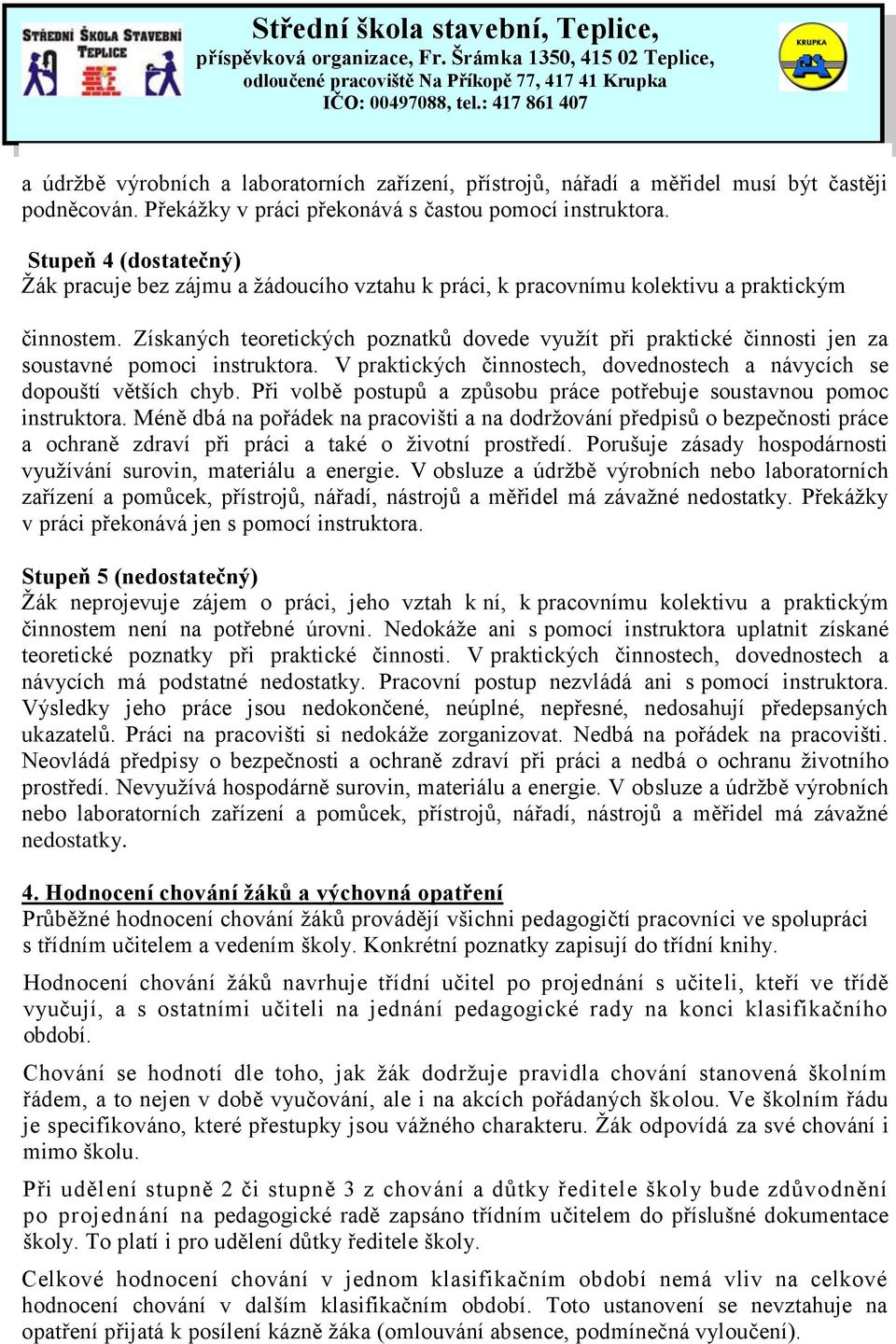 Získaných teoretických poznatků dovede využít při praktické činnosti jen za soustavné pomoci instruktora. V praktických činnostech, dovednostech a návycích se dopouští větších chyb.