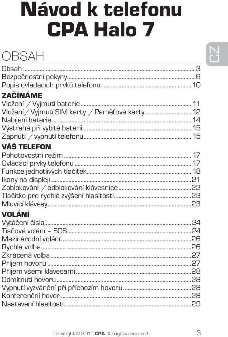 ..18 Ikony na displeji...21 Zablokování / odblokování klávesnice...22 Tlačítko pro rychlé zvýšení hlasitosti...23 Mluvící klávesy...23 VOLÁNÍ Vytáčení čísla...24 Tísňové volání SOS.