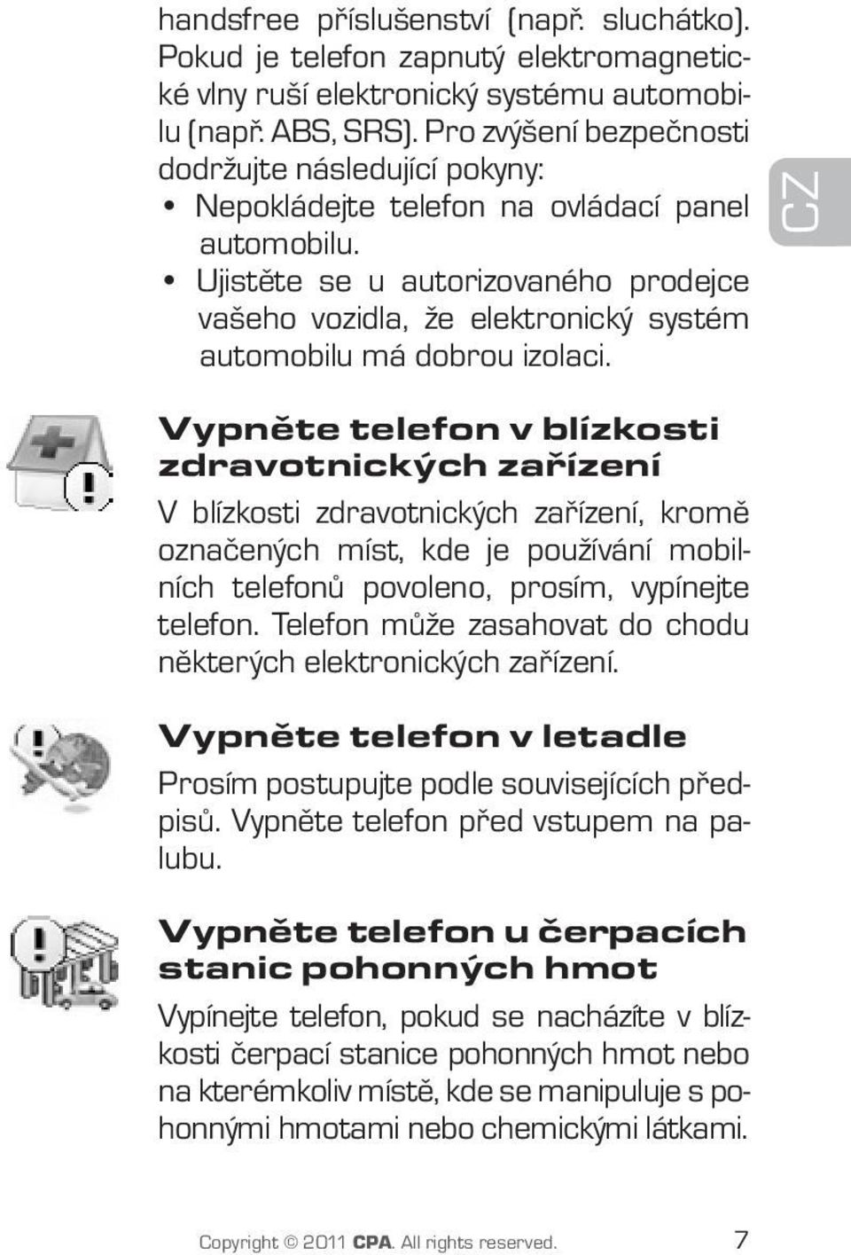 Ujistěte se u autorizovaného prodejce vašeho vozidla, že elektronický systém automobilu má dobrou izolaci.