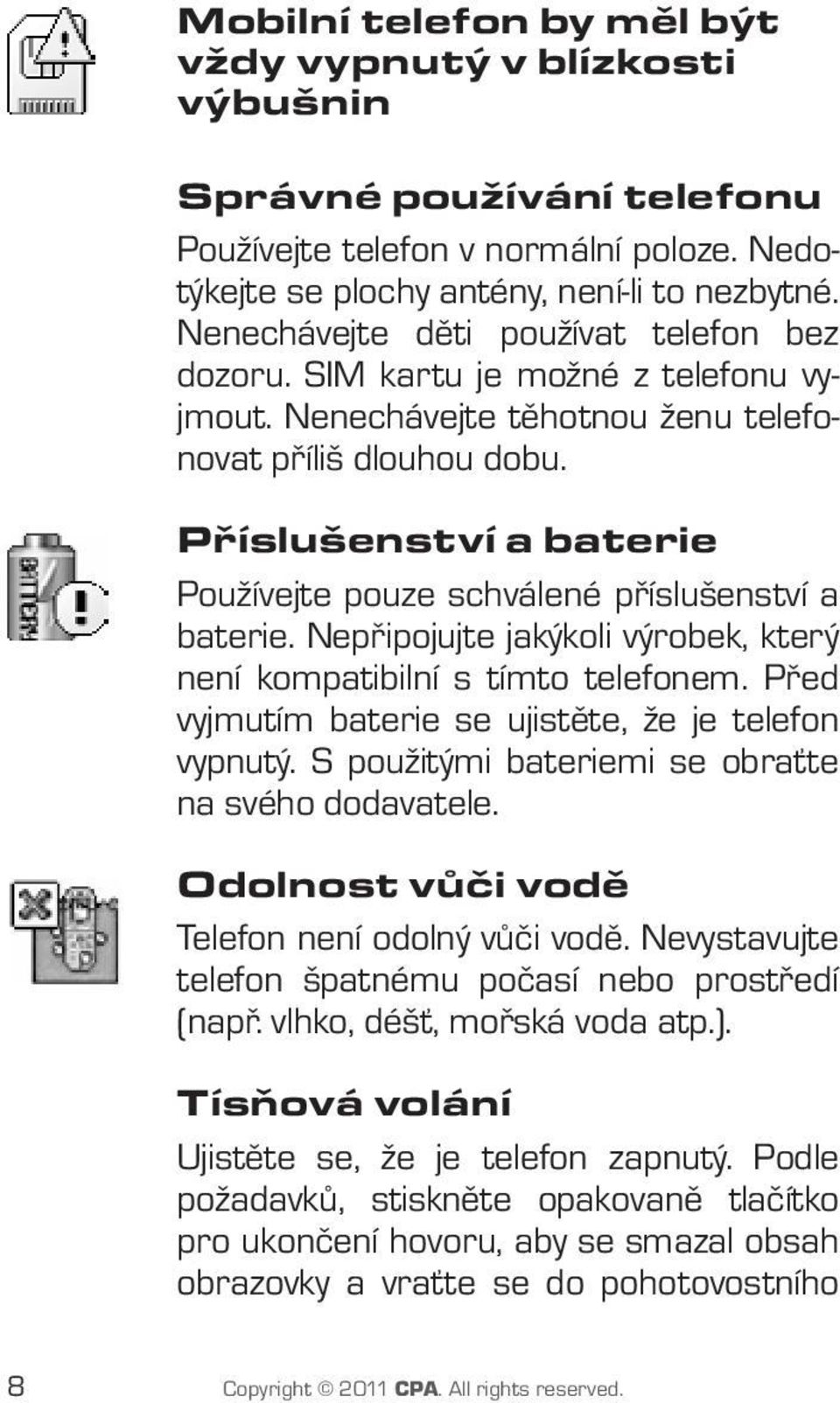 Příslušenství a baterie Používejte pouze schválené příslušenství a baterie. Nepřipojujte jakýkoli výrobek, který není kompatibilní s tímto telefonem.