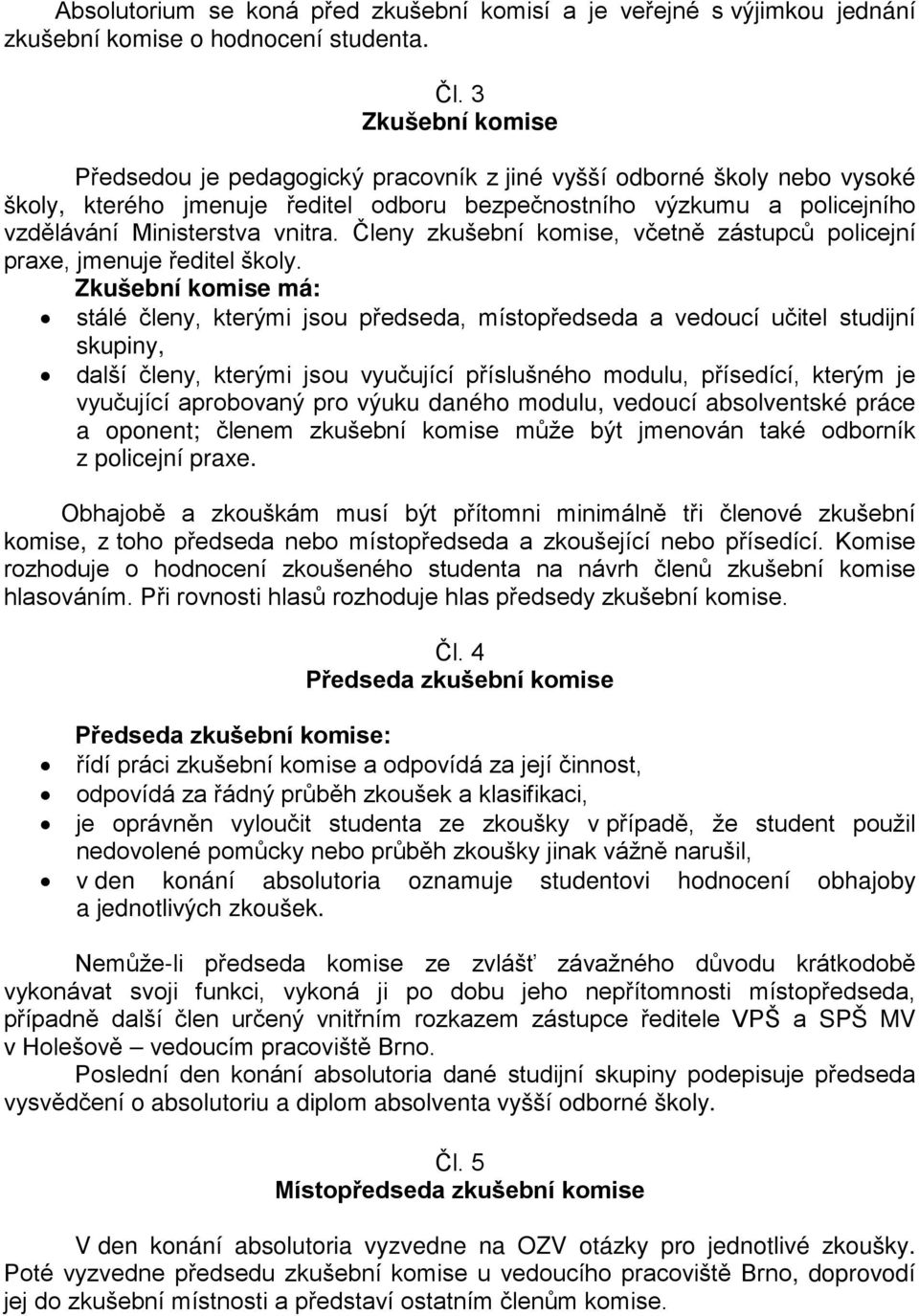 Členy zkušební komise, včetně zástupců policejní praxe, jmenuje ředitel školy.