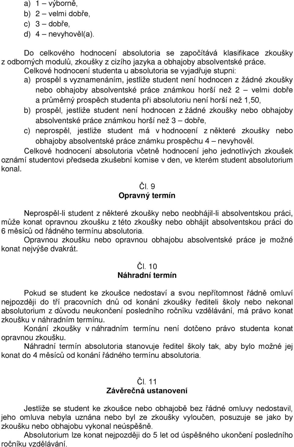 Celkové hodnocení studenta u absolutoria se vyjadřuje stupni: a) prospěl s vyznamenáním, jestliže student není hodnocen z žádné zkoušky nebo obhajoby absolventské práce známkou horší než 2 velmi
