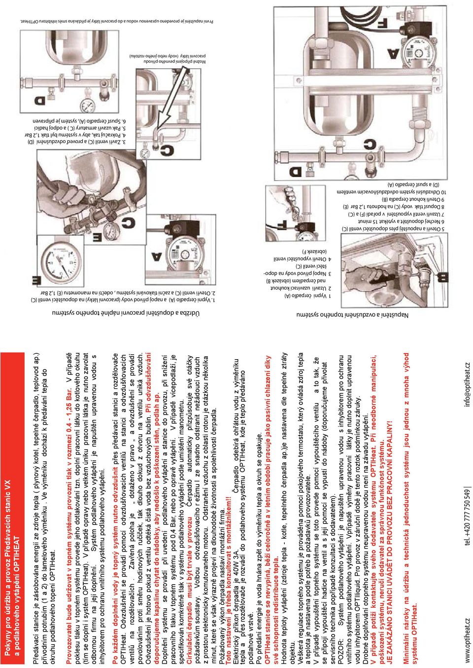 Otevři ventil (C) a začni tlakování systému, odečti na manometru (E) 1,2 Bar 5 Otevři a napouštěj přes dopouštěcí ventil (C) 6 Nechej dopouštět a vytékat 15 minut 7 Uzavři ventil vypouštění v pořadí