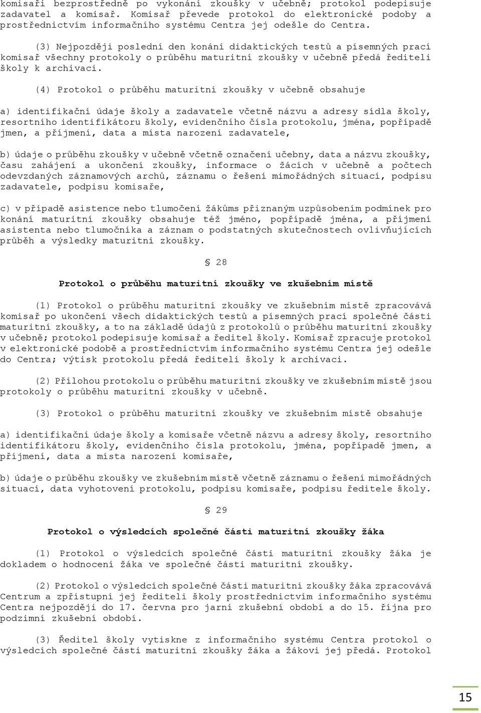 (3) Nejpozději poslední den konání didaktických testů a písemných prací komisař všechny protokoly o průběhu maturitní zkoušky v učebně předá řediteli školy k archivaci.