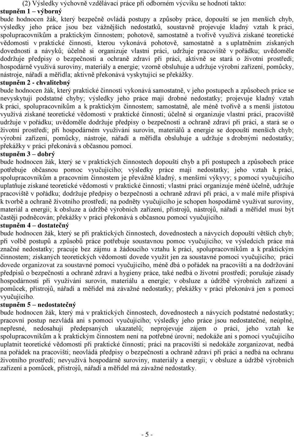 vědomosti v praktické činnosti, kterou vykonává pohotově, samostatně a s uplatněním získaných dovedností a návyků; účelně si organizuje vlastní práci, udržuje pracoviště v pořádku; uvědoměle dodržuje