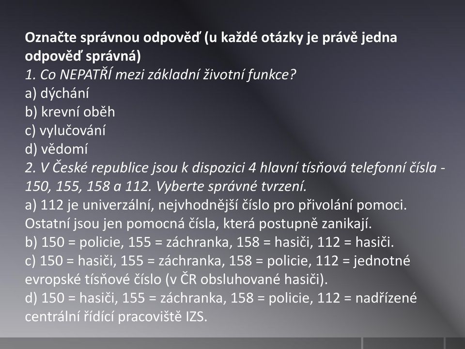 a) 112 je univerzální, nejvhodnější číslo pro přivolání pomoci. Ostatní jsou jen pomocná čísla, která postupně zanikají.