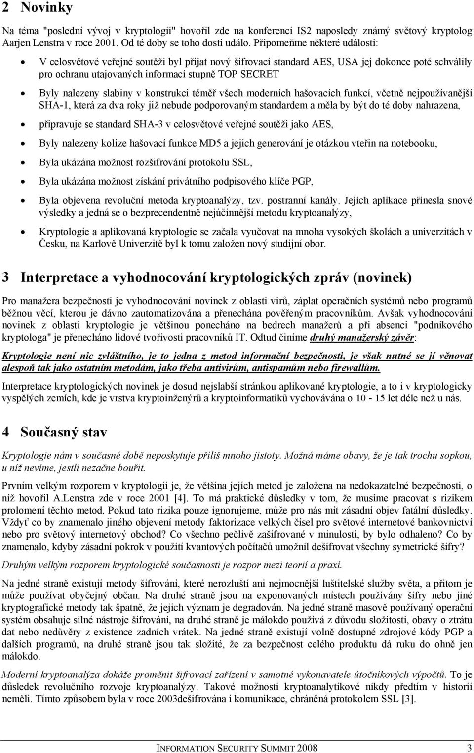 slabiny v konstrukci téměř všech moderních hašovacích funkcí, včetně nejpoužívanější SHA-1, která za dva roky již nebude podporovaným standardem a měla by být do té doby nahrazena, připravuje se