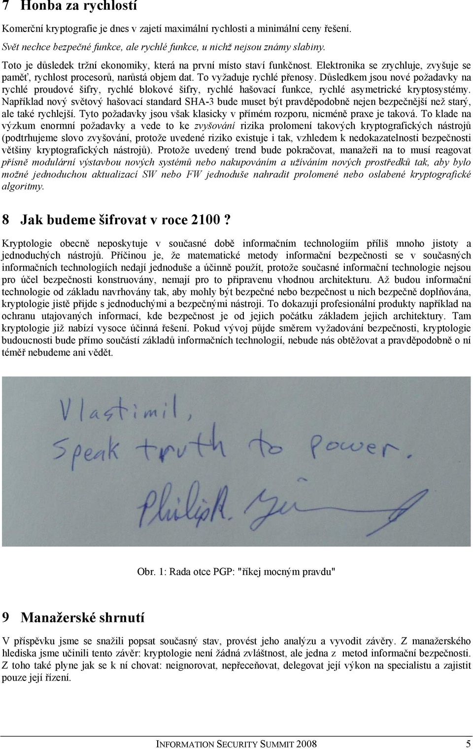 Důsledkem jsou nové požadavky na rychlé proudové šifry, rychlé blokové šifry, rychlé hašovací funkce, rychlé asymetrické kryptosystémy.