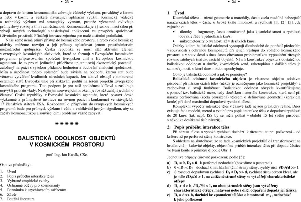 Kosmonautika je výraznou hnací silou při vývoji nových technologií s následnými aplikacemi ve prospěch společnosti i životního prostředí. Přinášejí inovace zejména pro malé a střední podnikání.