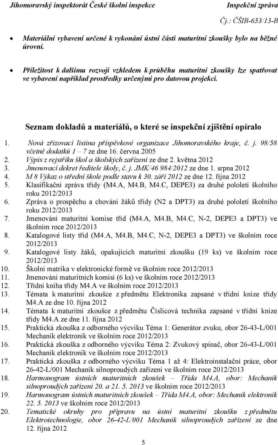 Seznam dokladů a materiálů, o které se inspekční zjištění opíralo 1. Nová zřizovací listina příspěvkové organizace Jihomoravského kraje, č. j. 98/58 včetně dodatků 1 7 ze dne 16. června 2005 2.