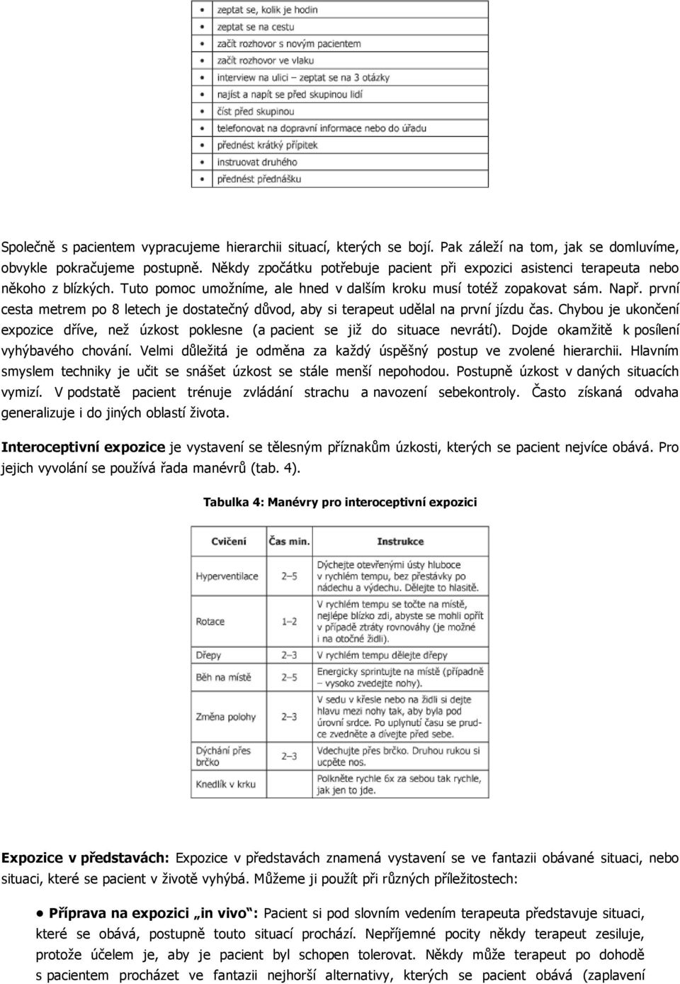 první cesta metrem po 8 letech je dostatečný důvod, aby si terapeut udělal na první jízdu čas. Chybou je ukončení expozice dříve, než úzkost poklesne (a pacient se již do situace nevrátí).