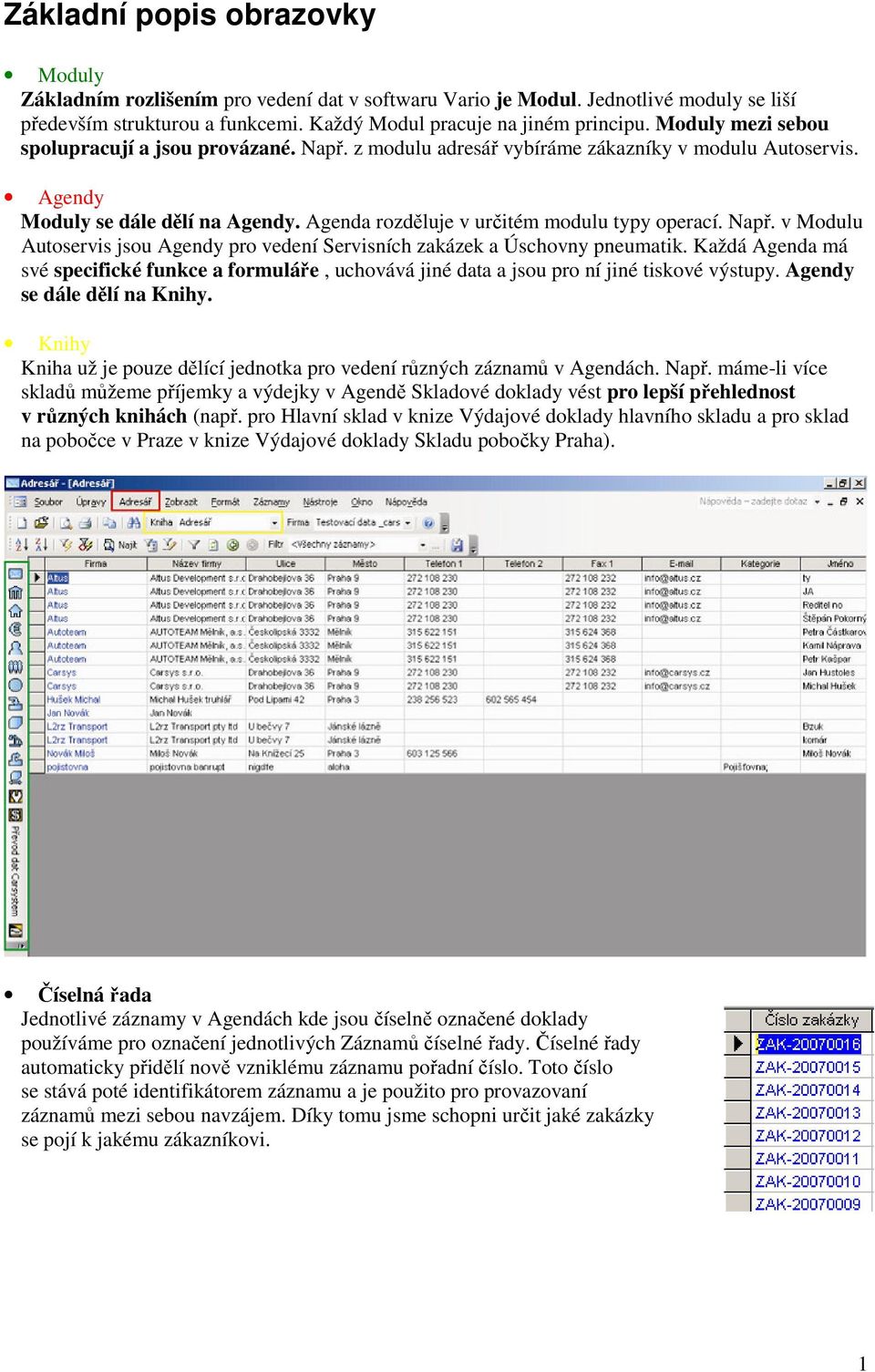 Např. v Modulu Autoservis jsou Agendy pro vedení Servisních zakázek a Úschovny pneumatik. Každá Agenda má své specifické funkce a formuláře, uchovává jiné data a jsou pro ní jiné tiskové výstupy.