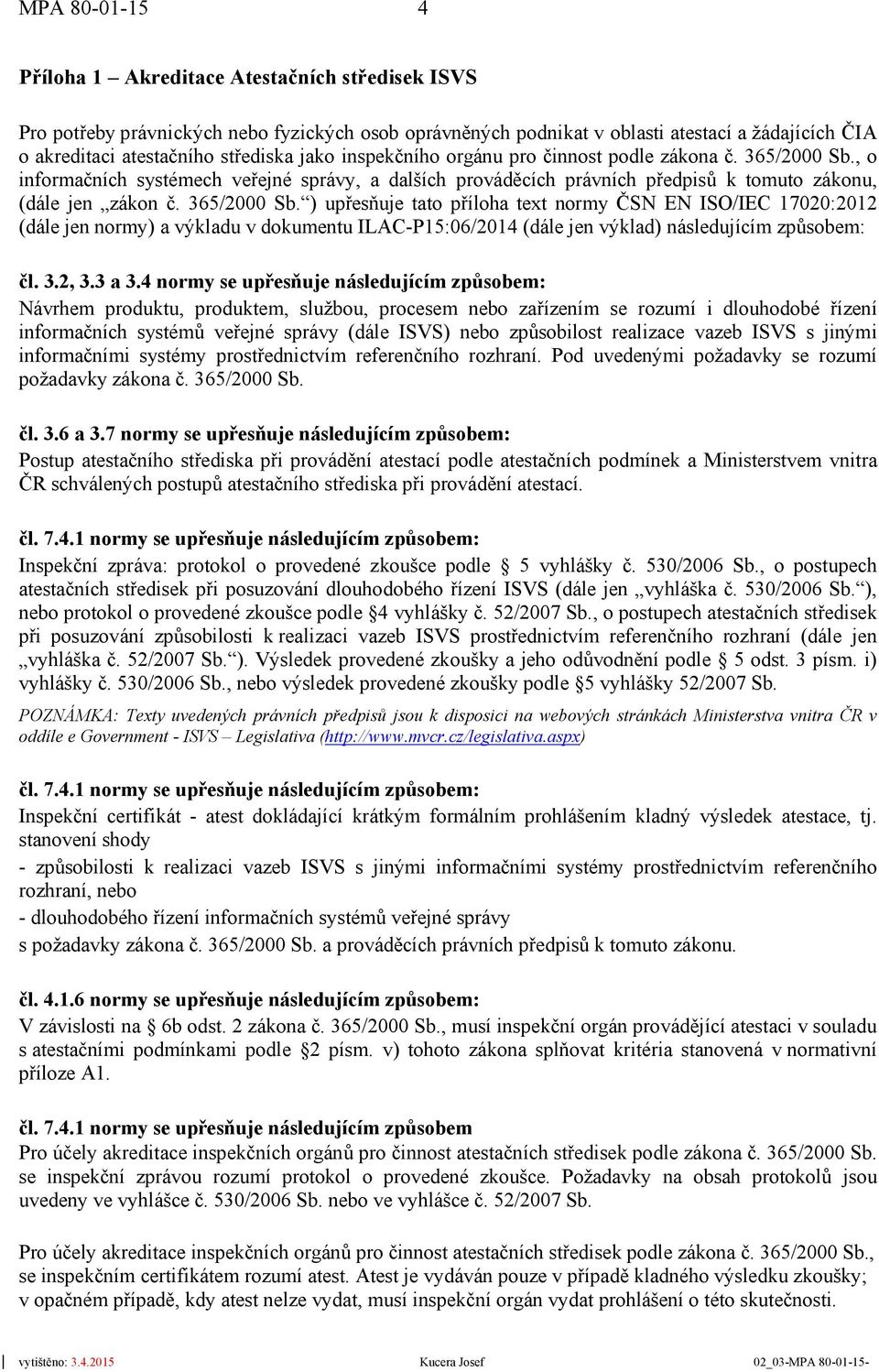 , o informačních systémech veřejné správy, a dalších prováděcích právních předpisů k tomuto zákonu, (dále jen zákon č. 365/2000 Sb.