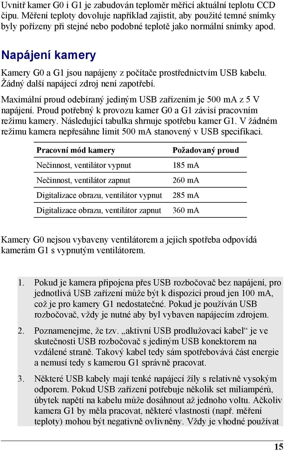 Napájení kamery Kamery G0 a G1 jsou napájeny z počítače prostřednictvím USB kabelu. Žádný další napájecí zdroj není zapotřebí. Maximální proud odebíraný jediným USB zařízením je 500 ma z 5 V napájení.