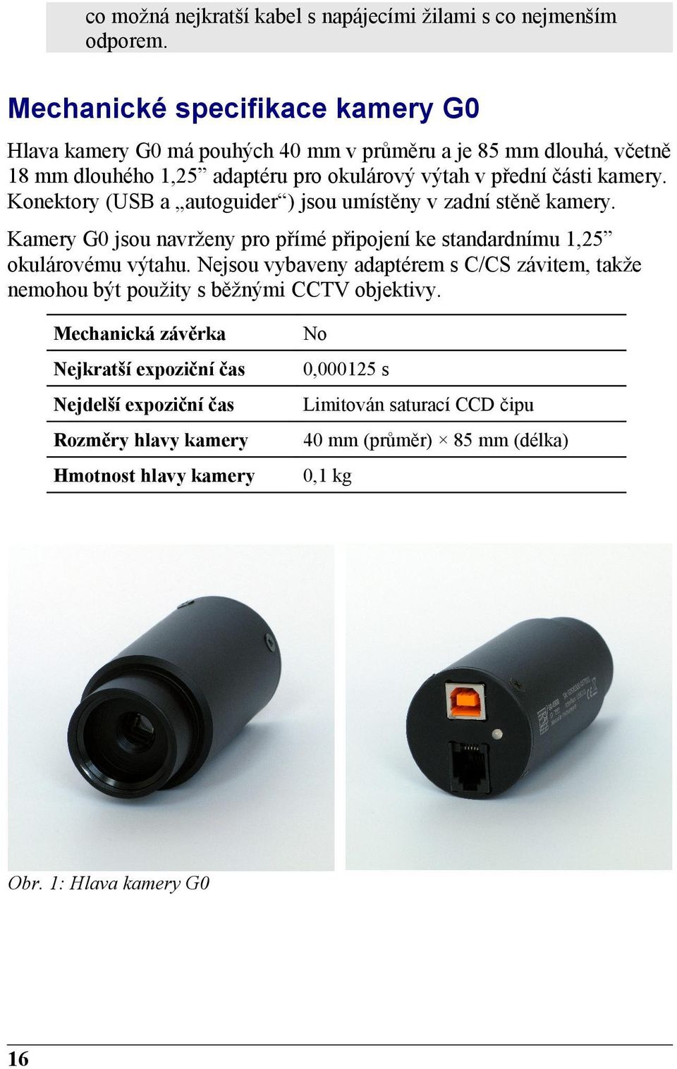 Konektory (USB a autoguider ) jsou umístěny v zadní stěně kamery. Kamery G0 jsou navrženy pro přímé připojení ke standardnímu 1,25 okulárovému výtahu.