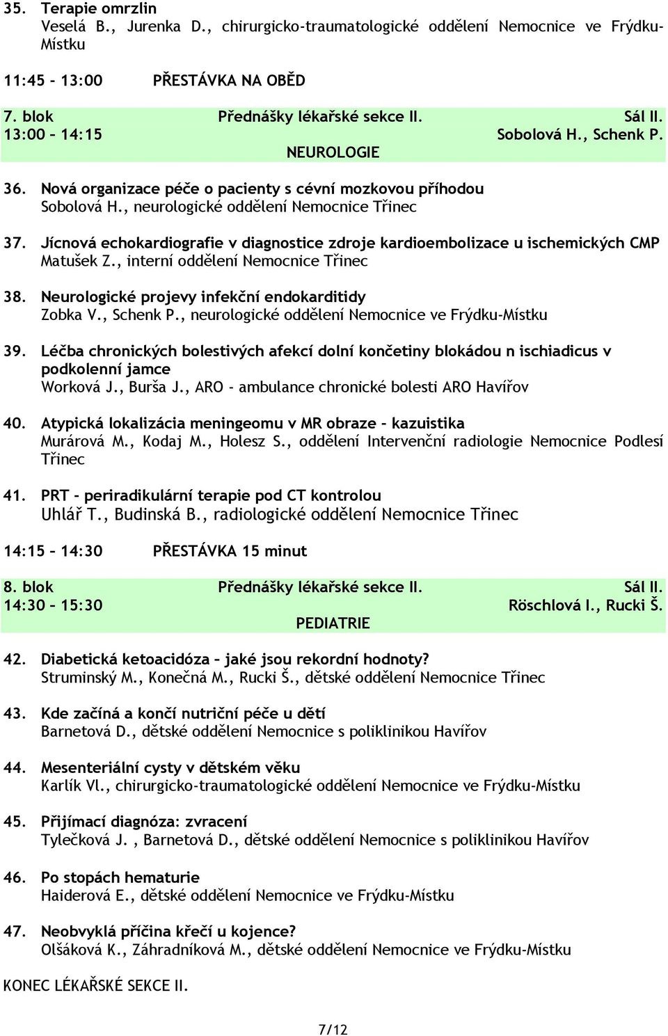 Jícnová echokardiografie v diagnostice zdroje kardioembolizace u ischemických CMP Matušek Z., interní oddělení Nemocnice Třinec 38. Neurologické projevy infekční endokarditidy Zobka V., Schenk P.