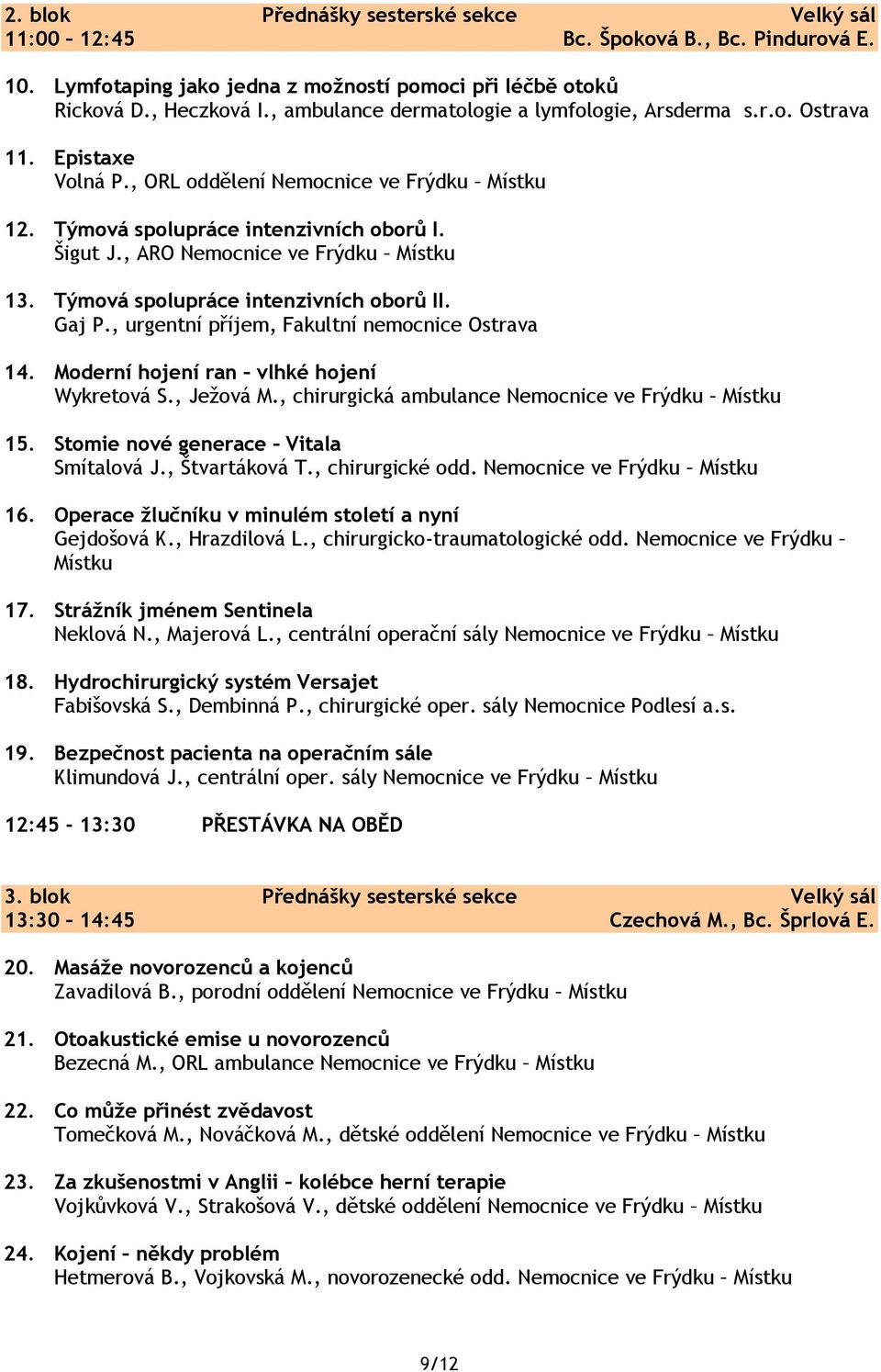 , ARO Nemocnice ve Frýdku Místku 13. Týmová spolupráce intenzivních oborů II. Gaj P., urgentní příjem, Fakultní nemocnice Ostrava 14. Moderní hojení ran vlhké hojení Wykretová S., Ježová M.