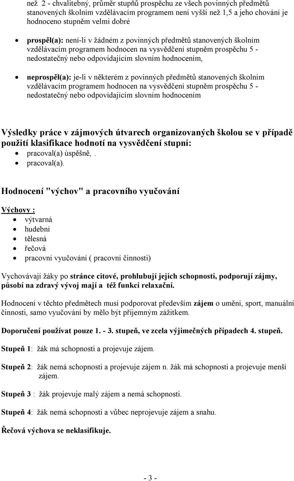 některém z povinných předmětů stanovených školním vzdělávacím programem hodnocen na vysvědčení stupněm prospěchu 5 - nedostatečný nebo odpovídajícím slovním hodnocením Výsledky práce v zájmových