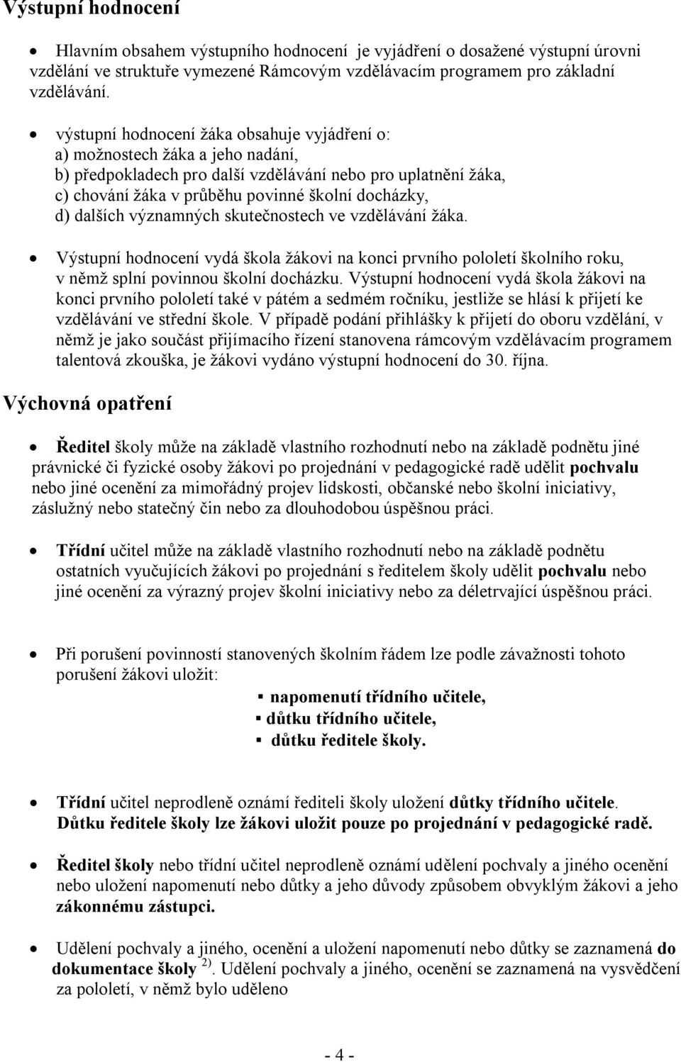 dalších významných skutečnostech ve vzdělávání žáka. Výstupní hodnocení vydá škola žákovi na konci prvního pololetí školního roku, v němž splní povinnou školní docházku.