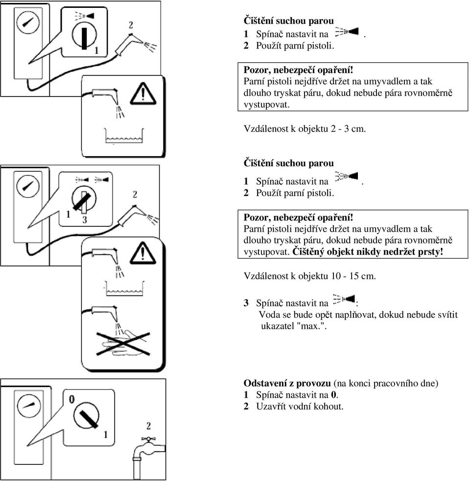 Parní pistoli nejdříve držet na umyvadlem a tak dlouho tryskat páru, dokud nebude pára rovnoměrně vystupovat. Čištěný objekt nikdy nedržet prsty!