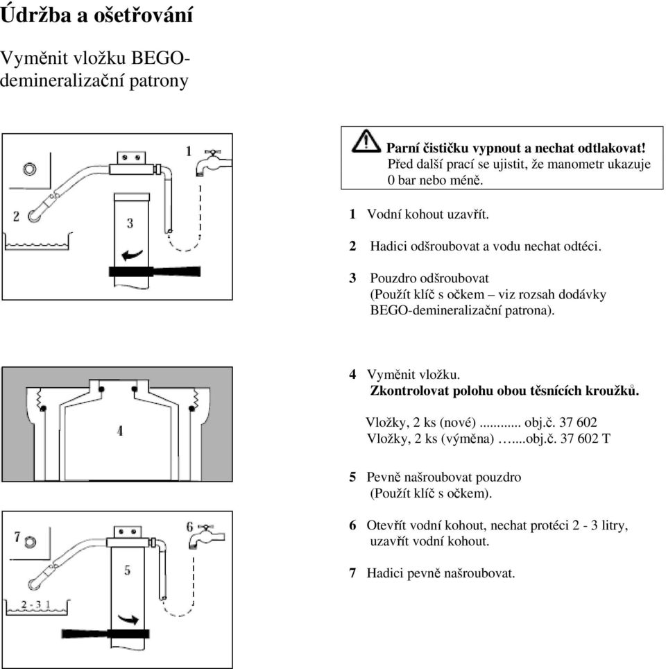 3 Pouzdro odšroubovat (Použít klíč s očkem viz rozsah dodávky BEGO-demineralizační patrona). 4 Vyměnit vložku. Zkontrolovat polohu obou těsnících kroužků.