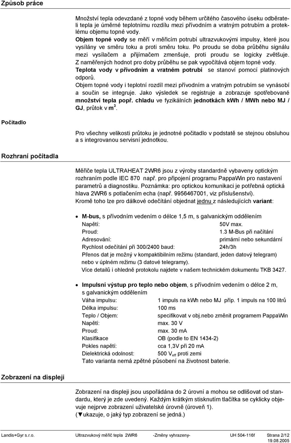 Po proudu se doba průběhu signálu mezi vysílačem a přijímačem zmenšuje, proti proudu se logicky zvětšuje. Z naměřených hodnot pro doby průběhu se pak vypočítává objem topné vody.