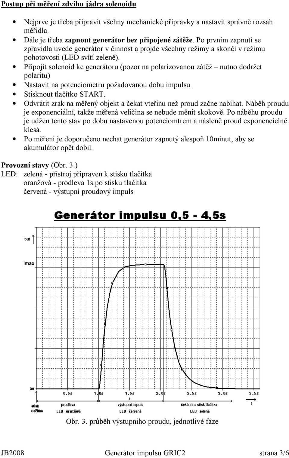 Připojit solenoid ke generátoru (pozor na polarizovanou zátěž nutno dodržet polaritu) Nastavit na potenciometru požadovanou dobu impulsu. Stisknout tlačítko START.