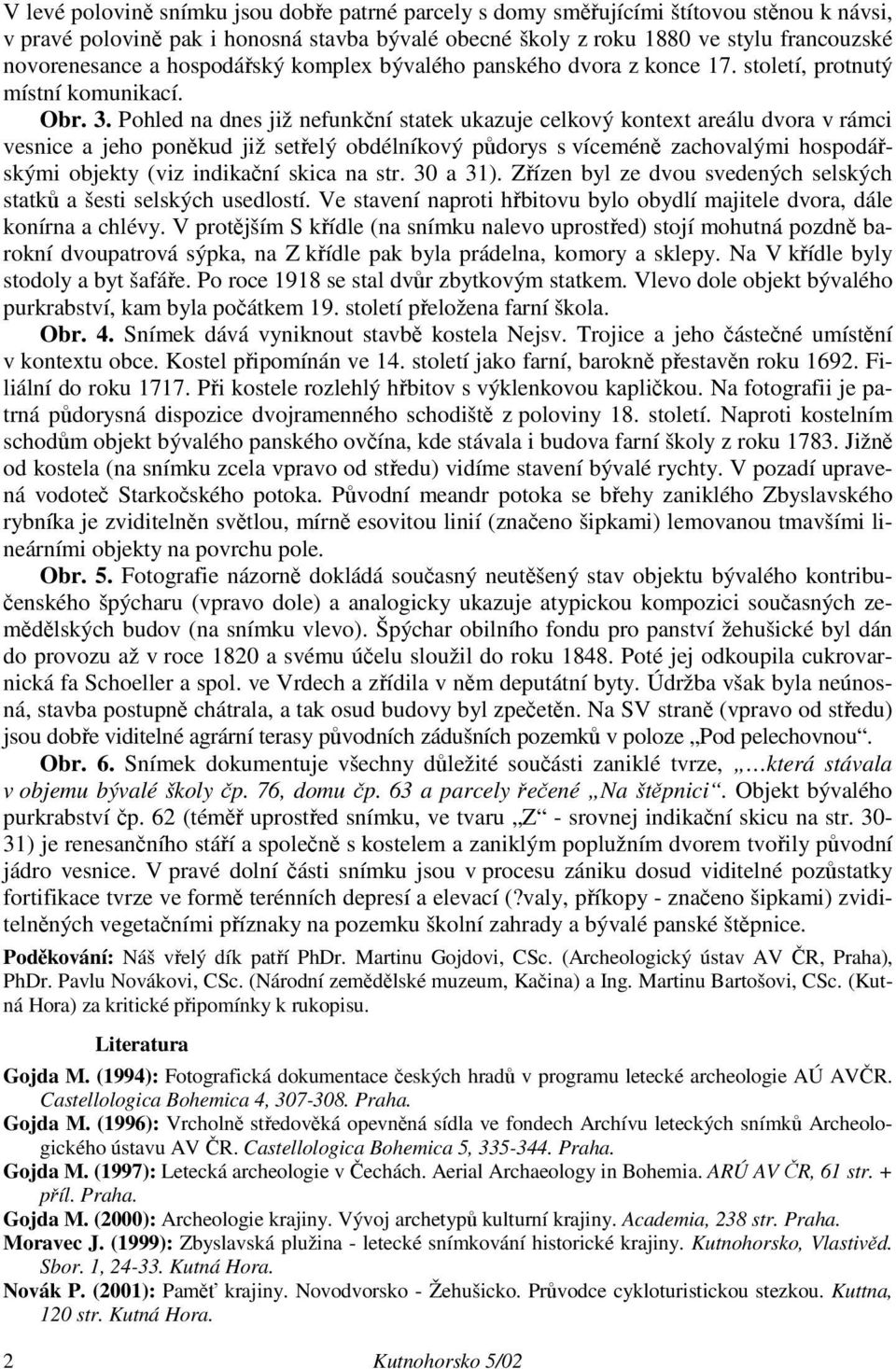 Pohled na dnes již nefunkční statek ukazuje celkový kontext areálu dvora v rámci vesnice a jeho poněkud již setřelý obdélníkový půdorys s víceméně zachovalými hospodářskými objekty (viz indikační