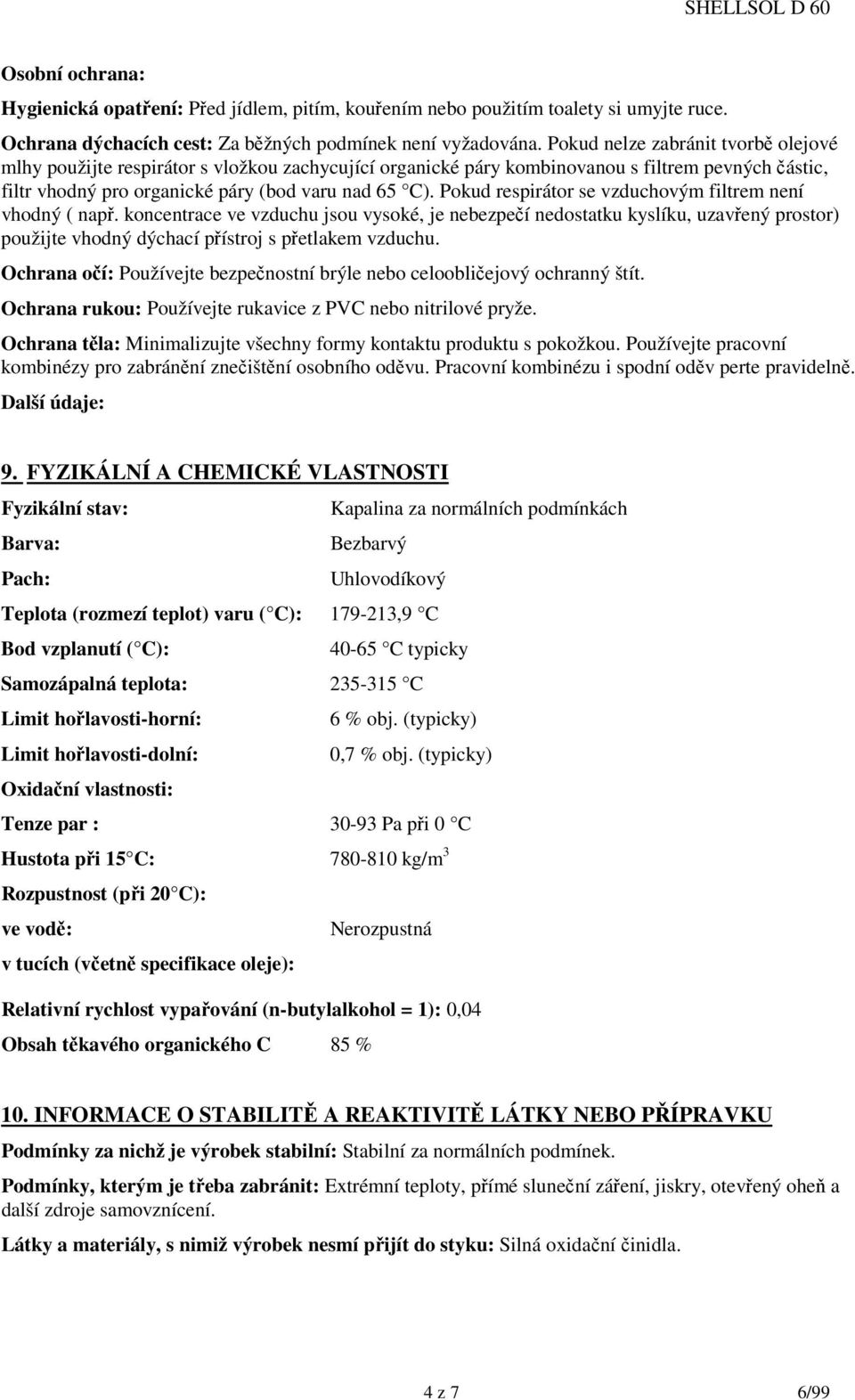 Pokud respirátor se vzduchovým filtrem není vhodný ( např. koncentrace ve vzduchu jsou vysoké, je nebezpečí nedostatku kyslíku, uzavřený prostor) použijte vhodný dýchací přístroj s přetlakem vzduchu.