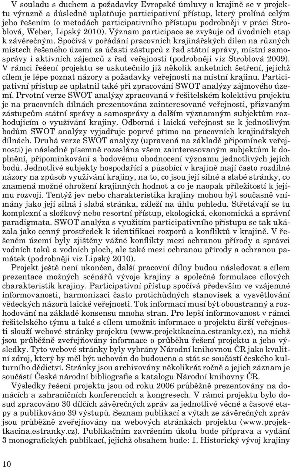 Spočívá v pořádání pracovních krajinářských dílen na různých místech řešeného území za účasti zástupců z řad státní správy, místní samosprávy i aktivních zájemců z řad veřejnosti (podrobněji viz
