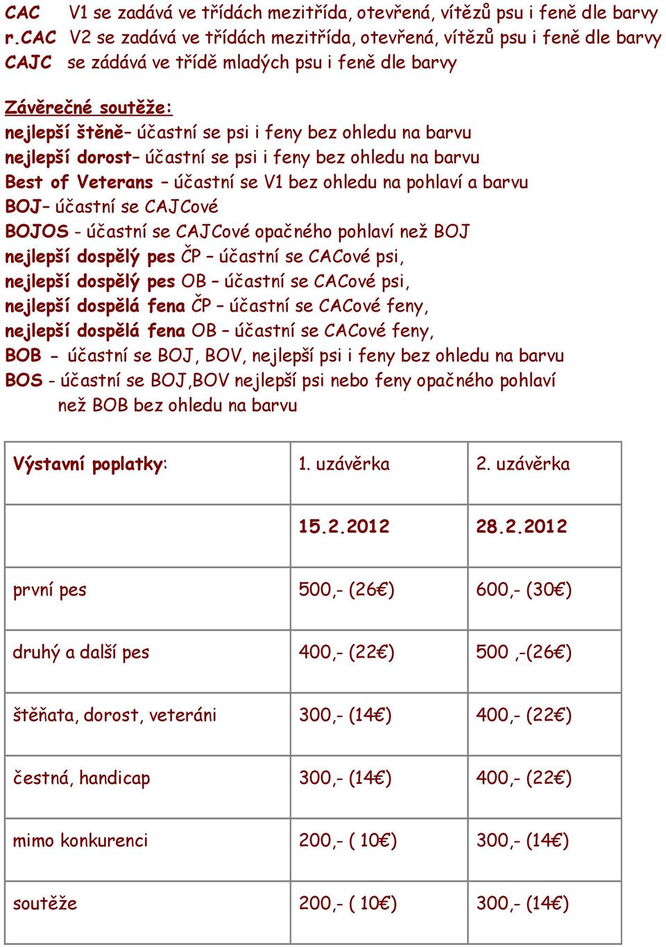 barvu nejlepší dorost účastní se psi i feny bez ohledu na barvu Best of Veterans účastní se V1 bez ohledu na pohlaví a barvu BOJ účastní se CAJCové BOJOS - účastní se CAJCové opačného pohlaví než BOJ