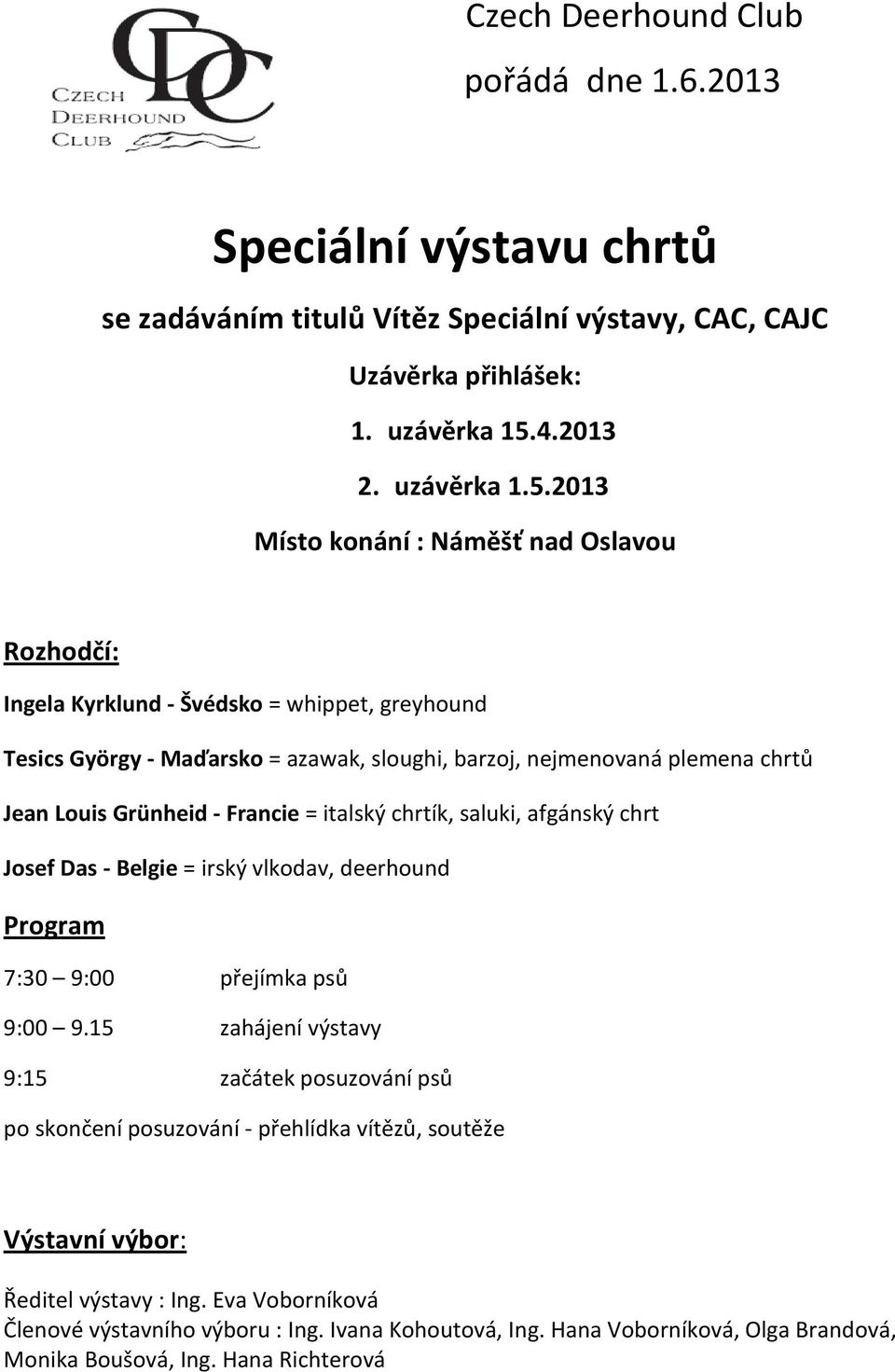 2013 Místo konání : Náměšť nad Oslavou Rozhodčí: Ingela Kyrklund - Švédsko = whippet, greyhound Tesics György - Maďarsko = azawak, sloughi, barzoj, nejmenovaná plemena chrtů Jean Louis Grünheid -