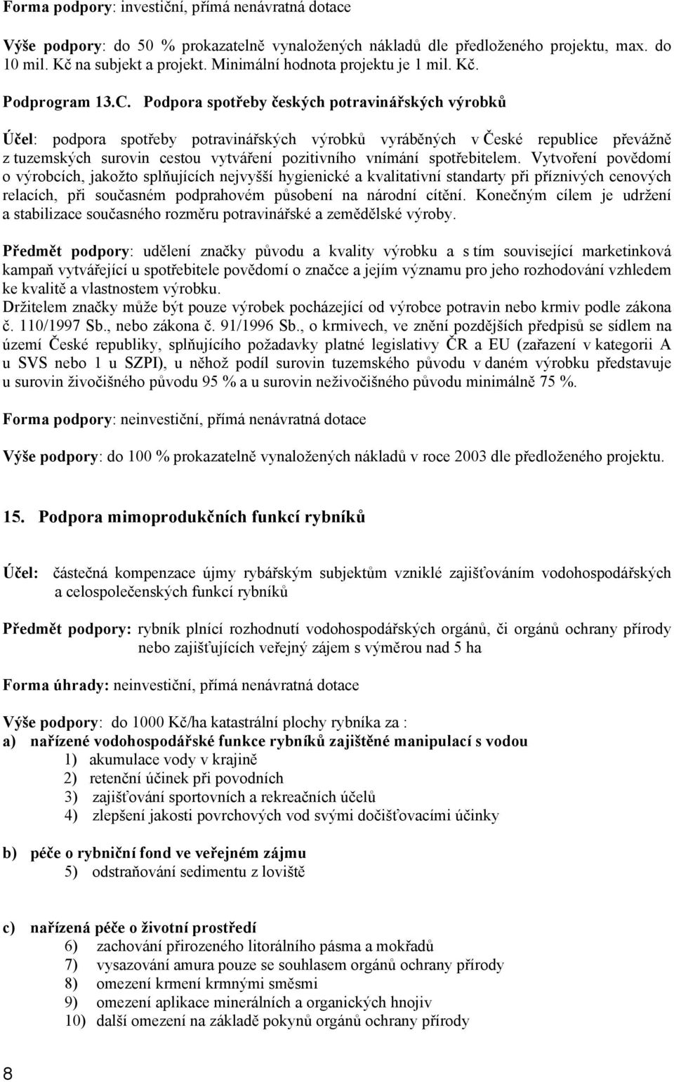 Podpora spotřeby českých potravinářských výrobků Účel: podpora spotřeby potravinářských výrobků vyráběných v České republice převážně z tuzemských surovin cestou vytváření pozitivního vnímání