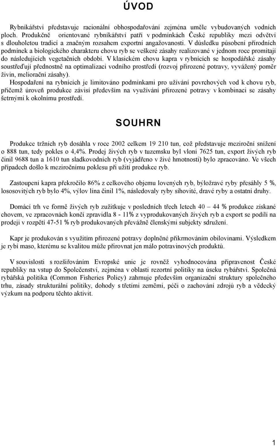 V důsledku působení přírodních podmínek a biologického charakteru chovu ryb se veškeré zásahy realizované v jednom roce promítají do následujících vegetačních období.