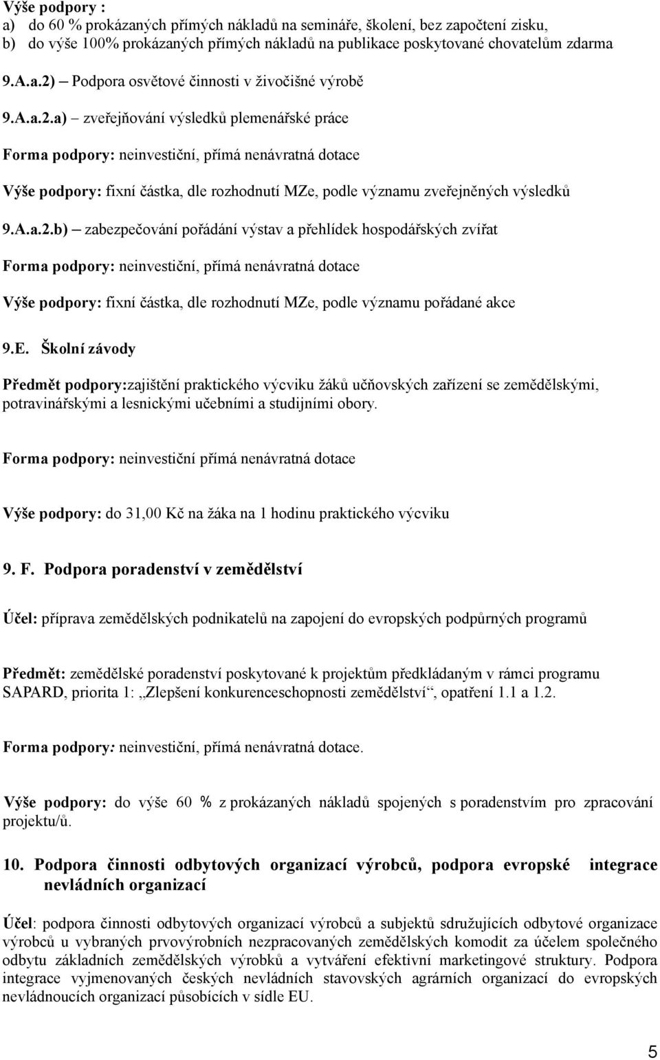 a) zveřejňování výsledků plemenářské práce Forma podpory: neinvestiční, přímá nenávratná dotace Výše podpory: fixní částka, dle rozhodnutí MZe, podle významu zveřejněných výsledků 9.