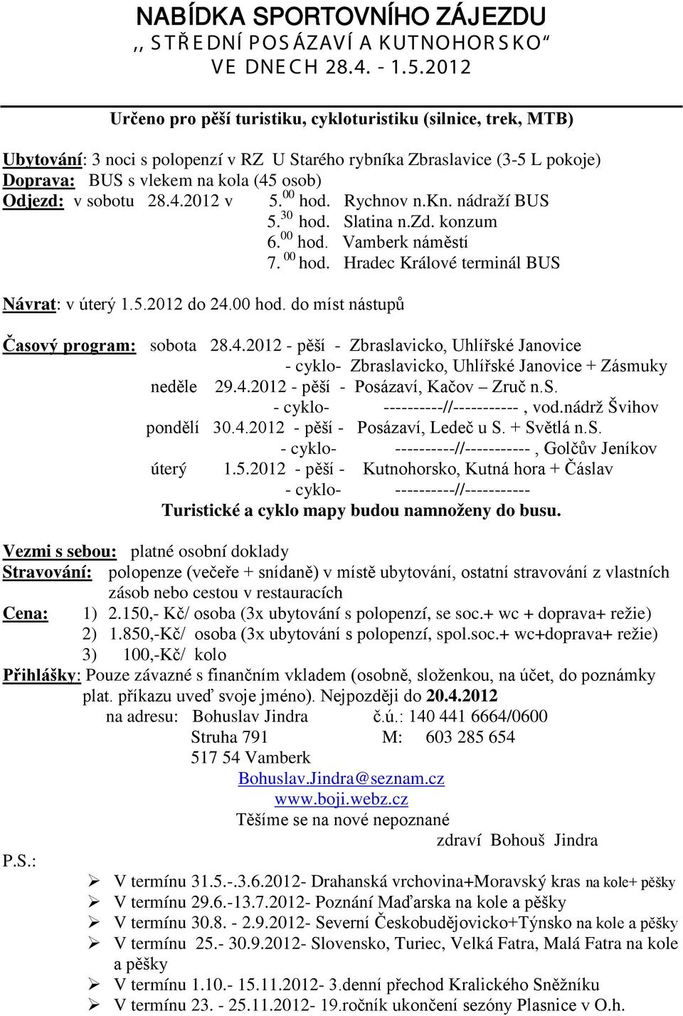 sobotu 28.4.2012 v 5. 00 hod. Rychnov n.kn. nádraží BUS 5. 30 hod. Slatina n.zd. konzum 6. 00 hod. Vamberk náměstí 7. 00 hod. Hradec Králové terminál BUS Návrat: v úterý 1.5.2012 do 24.00 hod. do míst nástupů Časový program: sobota 28.