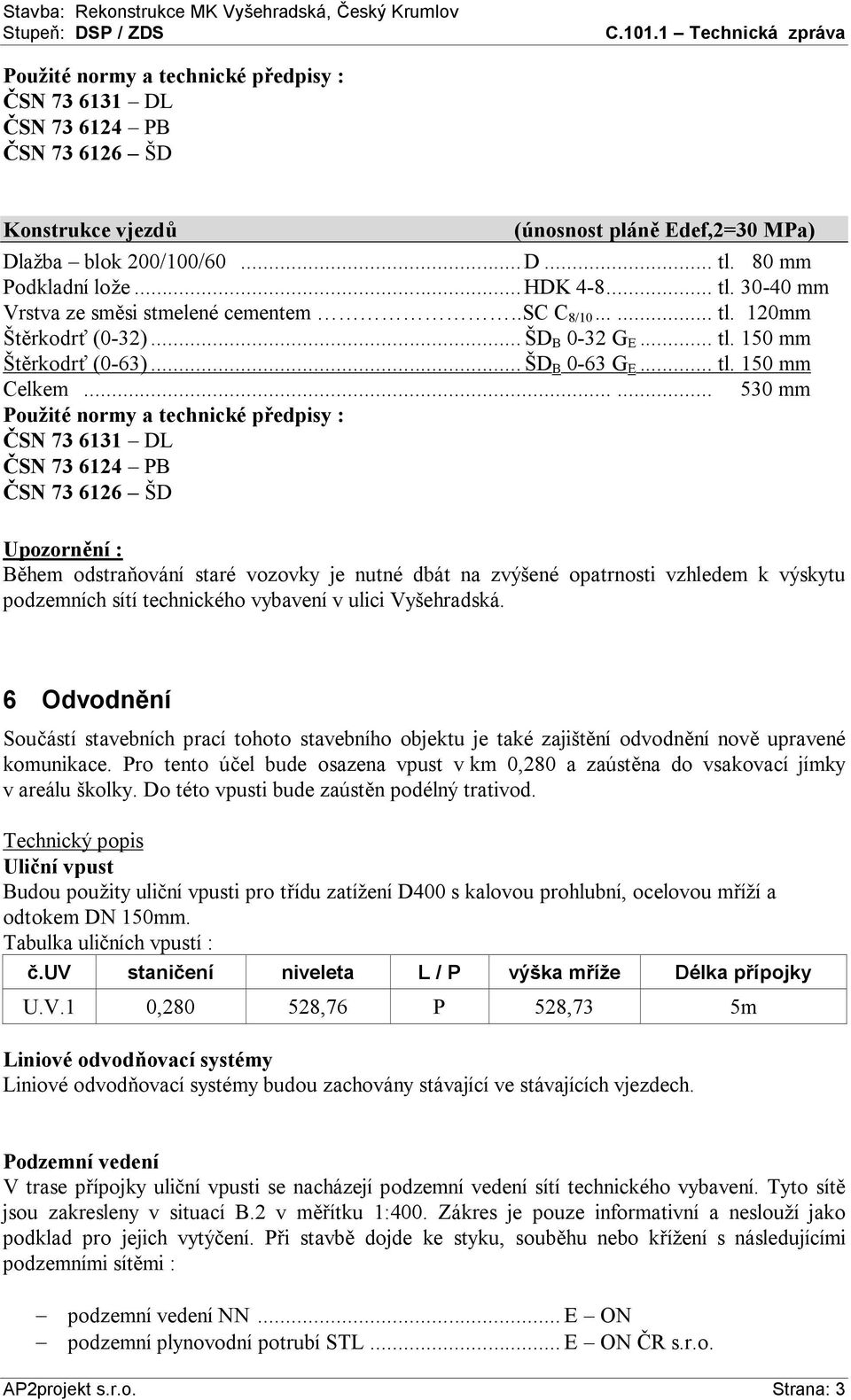 80 mm Podkladní lože... HDK 4-8... tl. 30-40 mm Vrstva ze směsi stmelené cementem..sc C 8/10...... tl. 120mm Štěrkodrť (0-32)...ŠD B 0-32 G E... tl. 150 mm Štěrkodrť (0-63)...ŠD B 0-63 G E... tl. 150 mm Celkem.