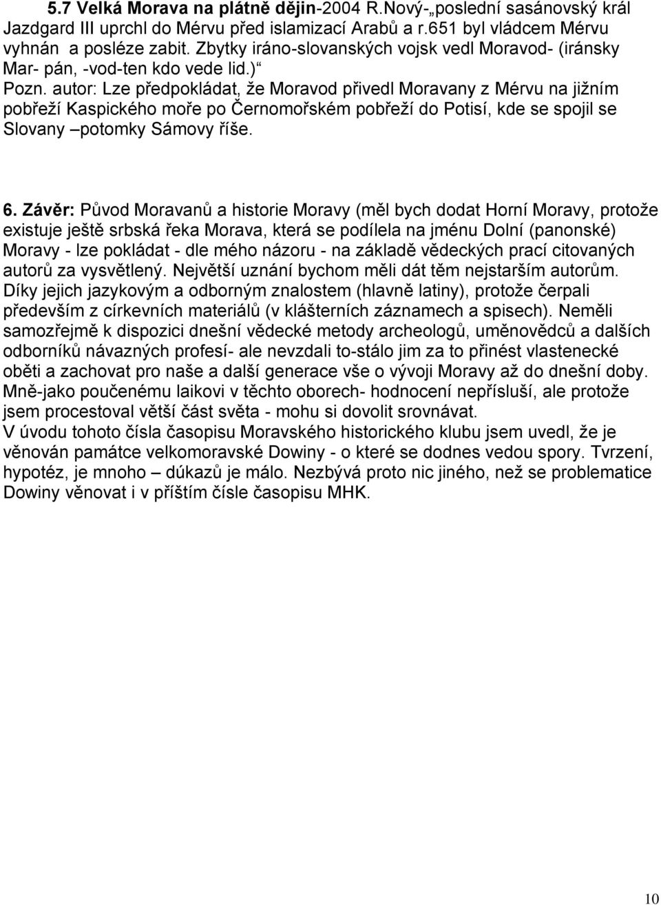 autor: Lze předpokládat, že Moravod přivedl Moravany z Mérvu na jižním pobřeží Kaspického moře po Černomořském pobřeží do Potisí, kde se spojil se Slovany potomky Sámovy říše. 6.