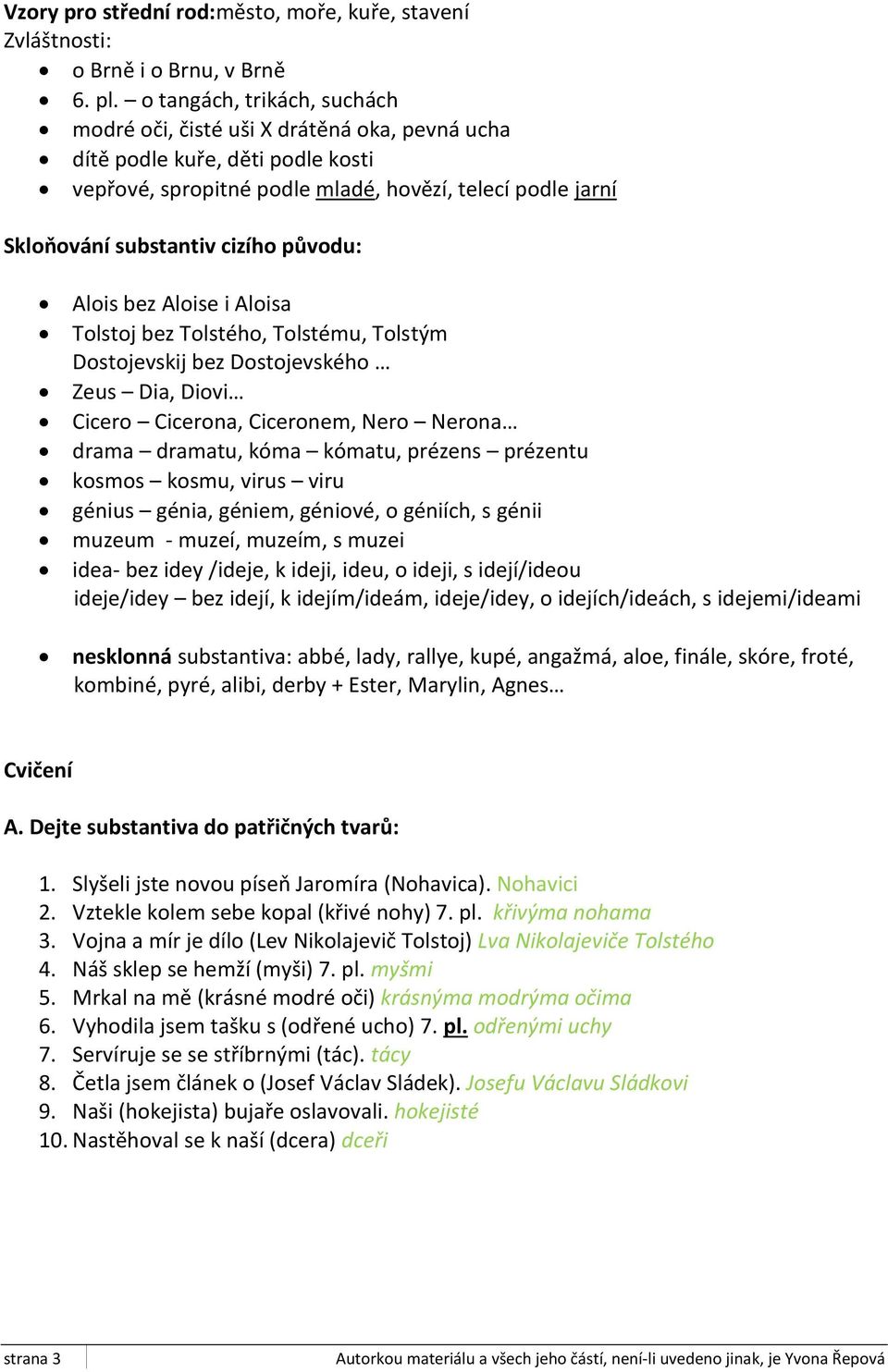 původu: Alois bez Aloise i Aloisa Tolstoj bez Tolstého, Tolstému, Tolstým Dostojevskij bez Dostojevského Zeus Dia, Diovi Cicero Cicerona, Ciceronem, Nero Nerona drama dramatu, kóma kómatu, prézens