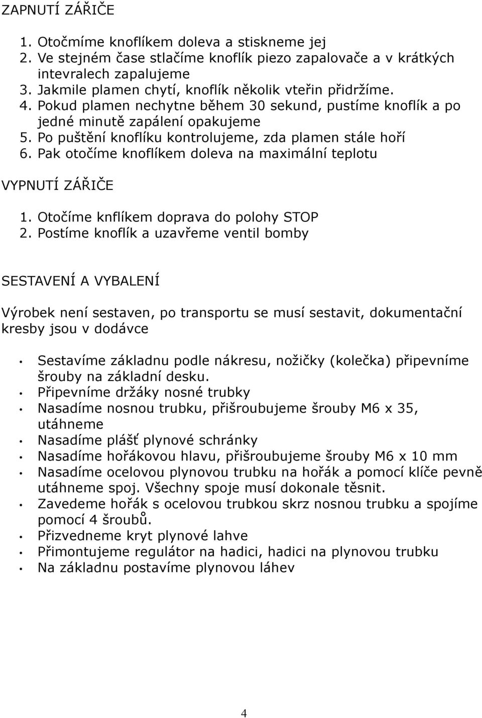 Po puštění knoflíku kontrolujeme, zda plamen stále hoří 6. Pak otočíme knoflíkem doleva na maximální teplotu VYPNUTÍ ZÁŘIČE 1. Otočíme knflíkem doprava do polohy STOP 2.